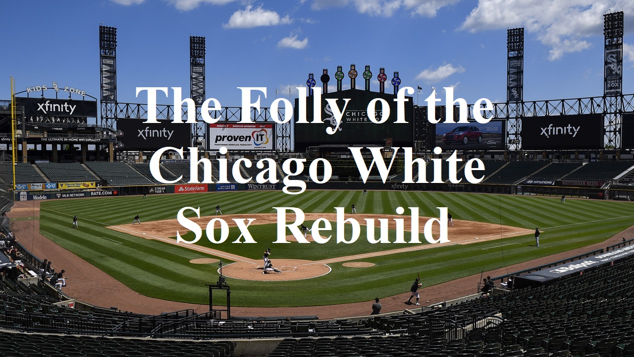 THE FOLLY OF THE CHICAGO WHITE SOX REBUILD